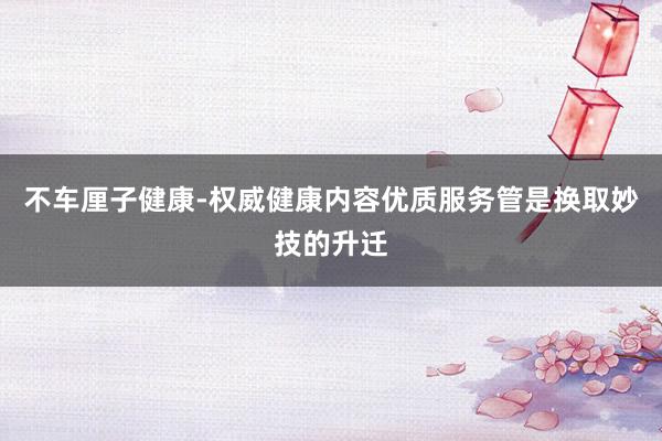 不车厘子健康-权威健康内容优质服务管是换取妙技的升迁