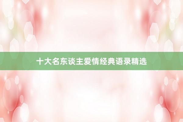 十大名东谈主爱情经典语录精选