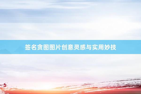 签名贪图图片创意灵感与实用妙技