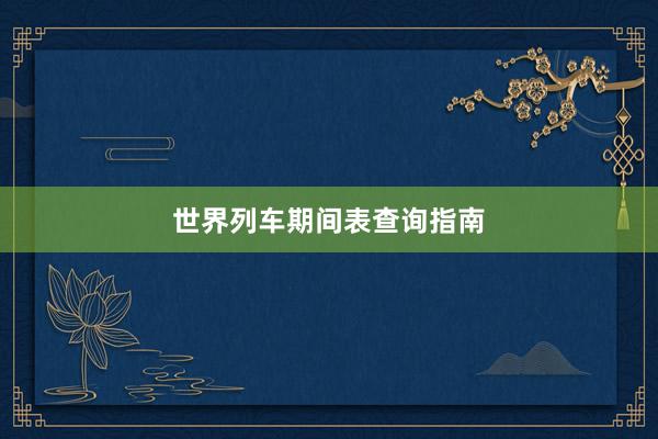 世界列车期间表查询指南