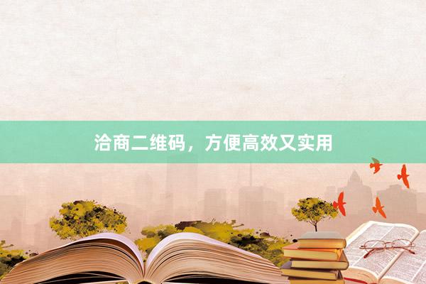 洽商二维码，方便高效又实用
