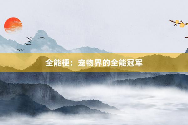 全能梗:宠物界的全能冠军