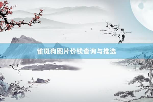 雀斑狗图片价钱查询与推选